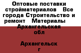 Оптовые поставки стройматериалов - Все города Строительство и ремонт » Материалы   . Архангельская обл.,Архангельск г.